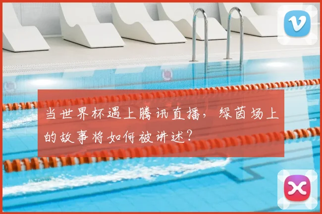 当世界杯遇上腾讯直播，绿茵场上的故事将如何被讲述？