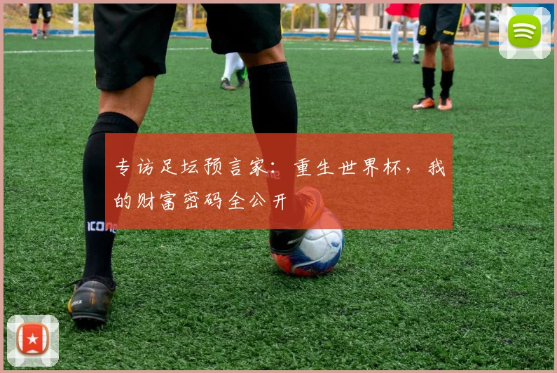 专访足坛预言家：重生世界杯，我的财富密码全公开