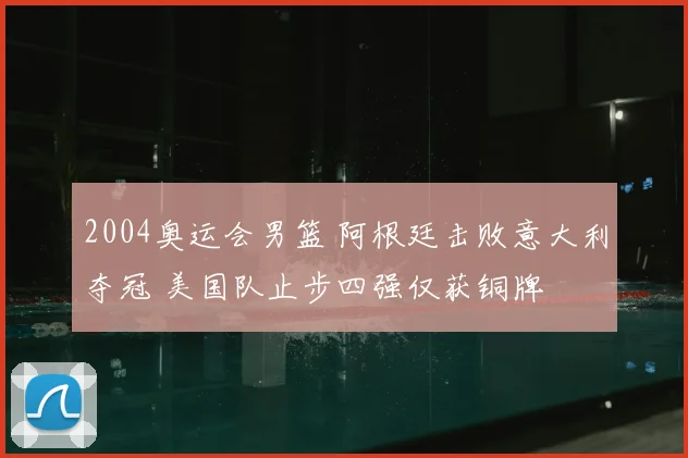 2004奥运会男篮 阿根廷击败意大利夺冠 美国队止步四强仅获铜牌
