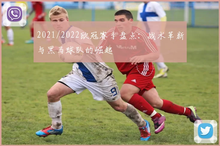 2021/2022欧冠赛季盘点：战术革新与黑马球队的崛起