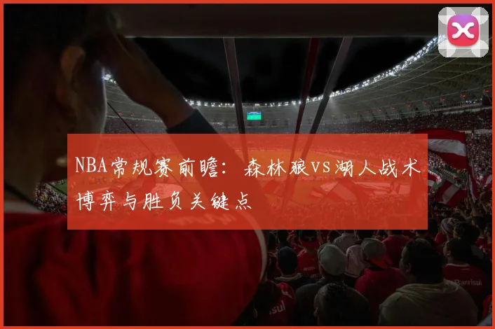 NBA常规赛前瞻:森林狼vs湖人战术博弈与胜负关键点