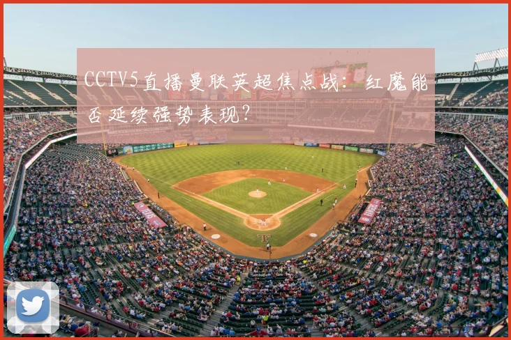 CCTV5直播曼联英超焦点战：红魔能否延续强势表现？