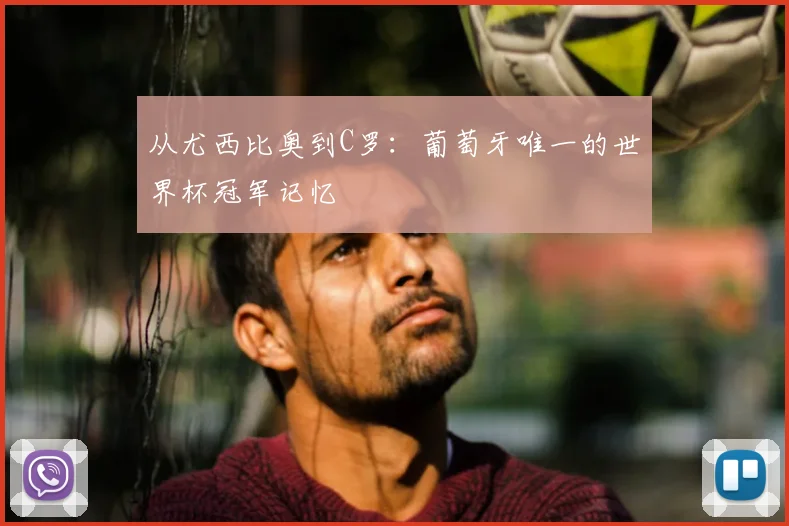 从尤西比奥到C罗：葡萄牙唯一的世界杯冠军记忆