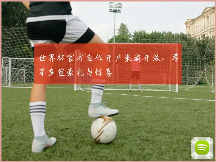 世界杯官方合作开户渠道开放，尊享多重豪礼与惊喜