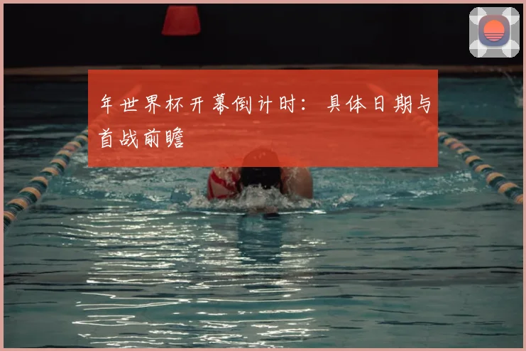 年世界杯开幕倒计时：具体日期与首战前瞻