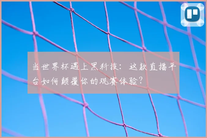当世界杯遇上黑科技:这款直播平台如何颠覆你的观赛体验?