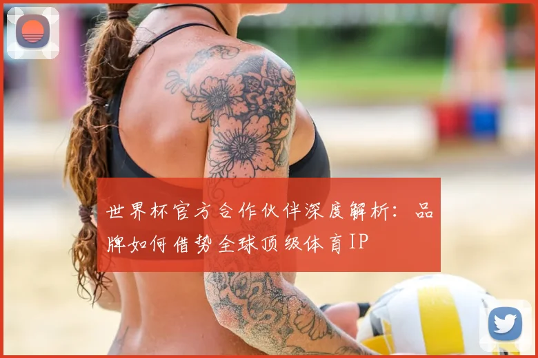 世界杯官方合作伙伴深度解析：品牌如何借势全球顶级体育IP