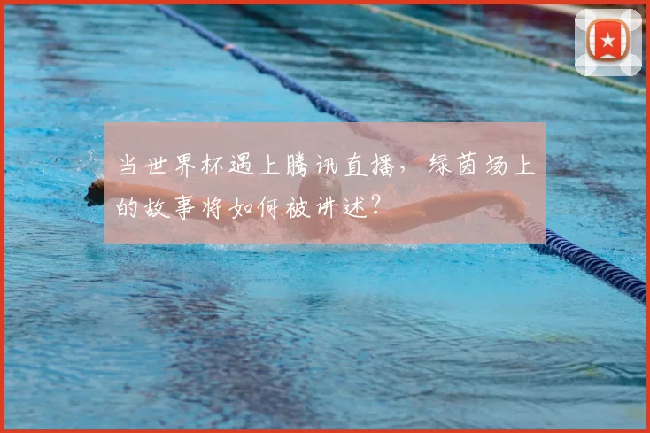 当世界杯遇上腾讯直播,绿茵场上的故事将如何被讲述?