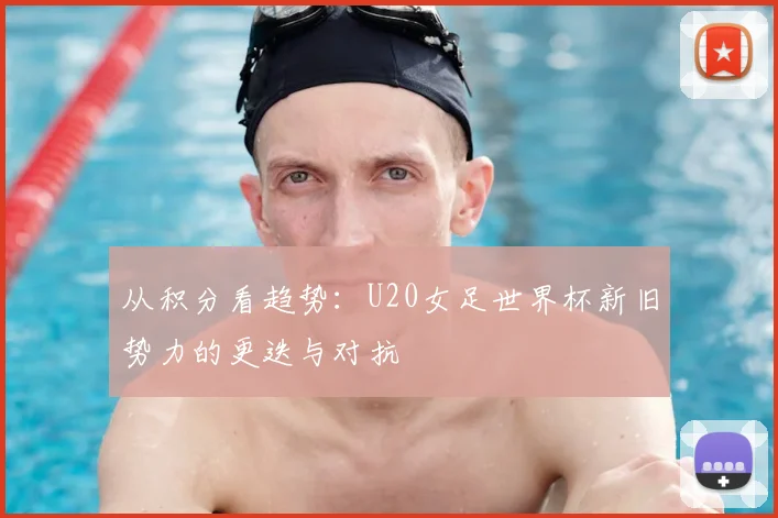 从积分看趋势:U20女足世界杯新旧势力的更迭与对抗