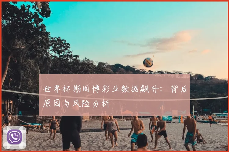 世界杯期间博彩业数据飙升：背后原因与风险分析