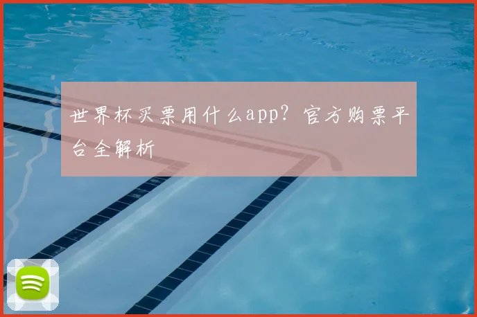 世界杯买票用什么app?官方购票平台全解析