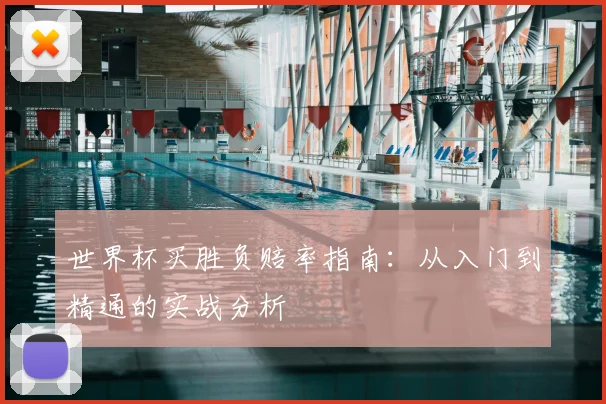 世界杯买胜负赔率指南:从入门到精通的实战分析