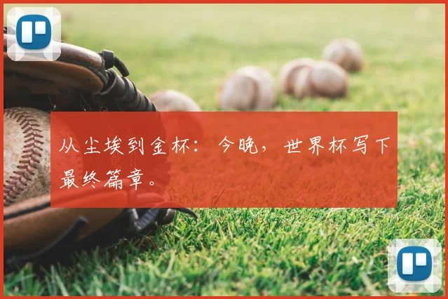 从尘埃到金杯：今晚，世界杯写下最终篇章。