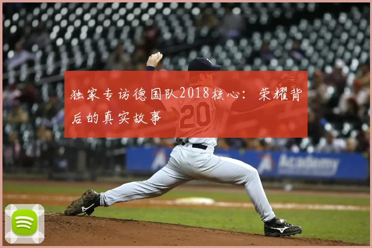 独家专访德国队2018核心：荣耀背后的真实故事